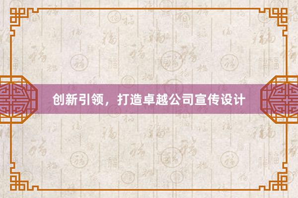 创新引领，打造卓越公司宣传设计