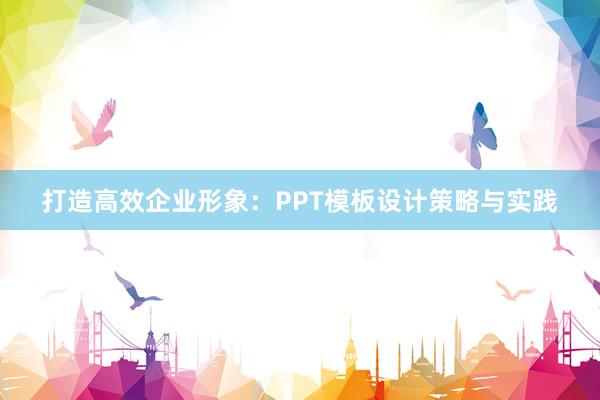 打造高效企业形象：PPT模板设计策略与实践