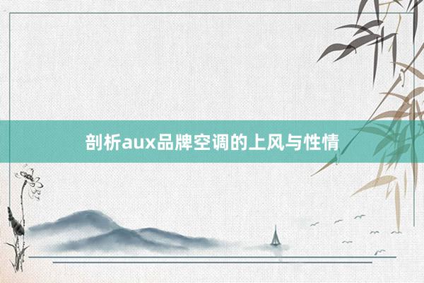 剖析aux品牌空调的上风与性情